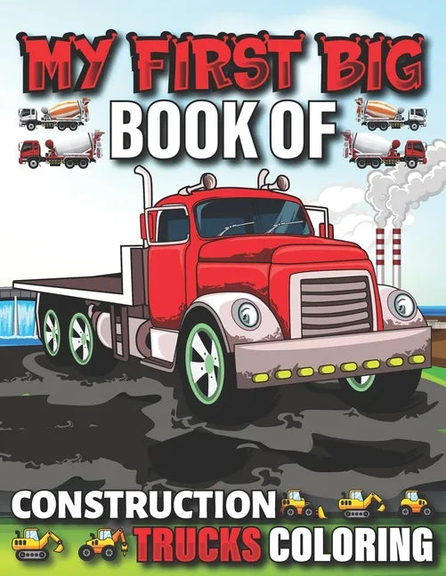 My First Big Book Of Construction Trucks Coloring: Cute Machinery Vehicles Activity Book for Kids and Toddlers Ages 2-4, Ages 4-8 - Paperback
