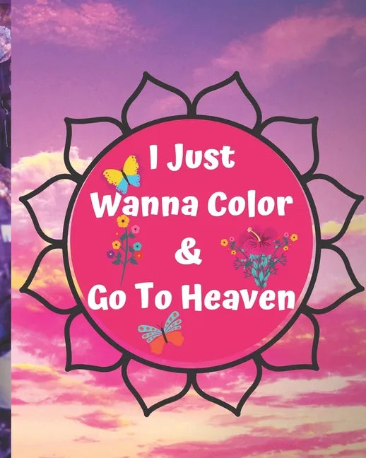 I Just Wanna Color & Go To Heaven.: Adult Coloring Book for relaxation and Exploration - Paperback