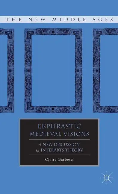 Ekphrastic Medieval Visions: A New Discussion in Interarts Theory - Hardcover