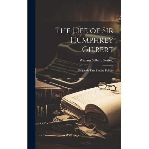 The Life of Sir Humphrey Gilbert: England's First Empire Builder - Hardcover