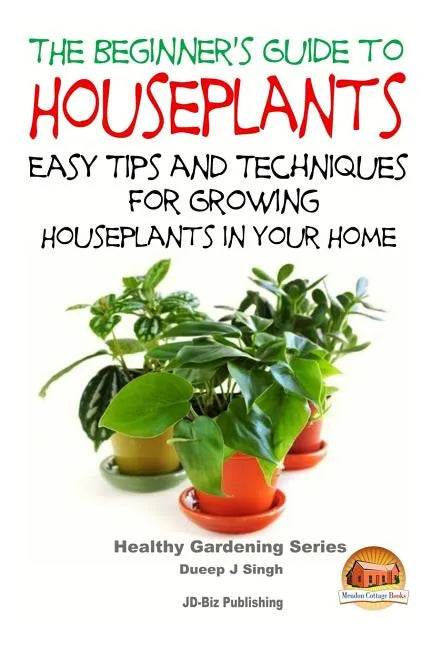 The Beginner's Guide to Houseplants: Easy Tips and Techniques for Growing Houseplants in Your Home - Paperback