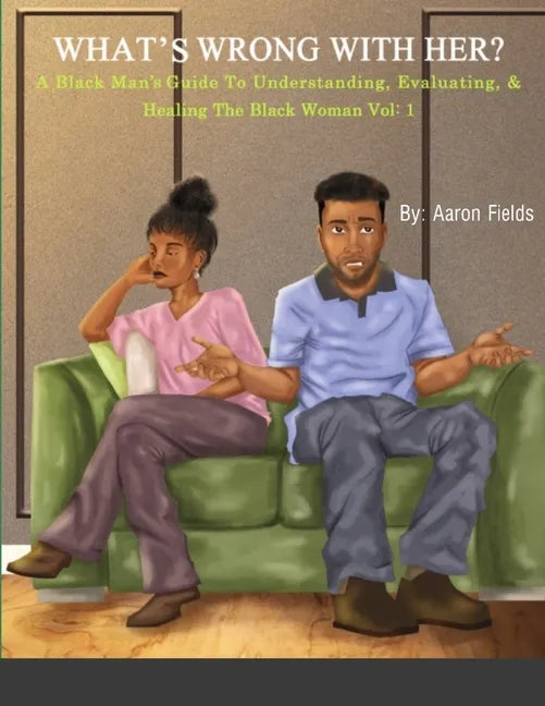 What's Wrong With Her: A Black Man's Guide To Understanding, Evaluating, & Healing The Black Woman - Paperback