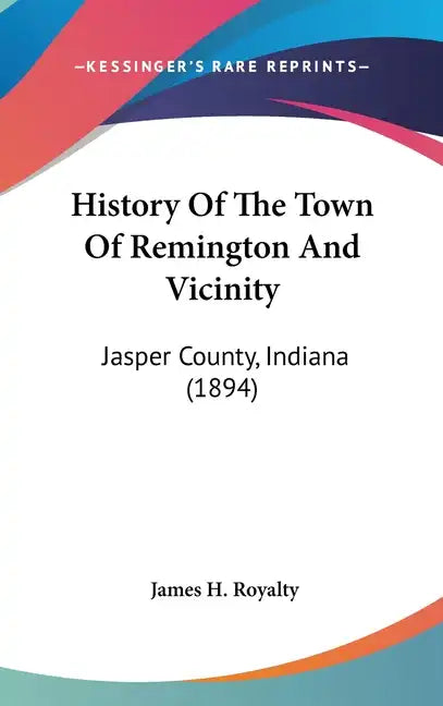 History Of The Town Of Remington And Vicinity: Jasper County, Indiana (1894) - Hardcover