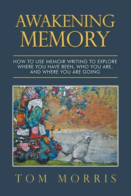 Awakening Memory: How to Use Memoir Writing to Explore Where You Have Been, Who You Are, and Where You Are Going - Paperback
