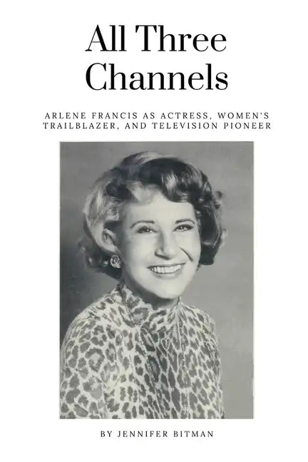 All Three Channels: Arlene Francis as Actress, Women's Trailblazer, and Television Pioneer - Paperback