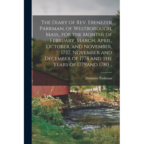 The Diary of Rev. Ebenezer Parkman, of Westborough, Mass., for the Months of February, March, April, October, and November, 1737, November and Decembe - Paperback