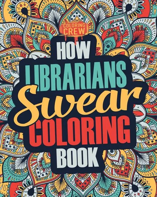 How Librarians Swear Coloring Book: A Funny, Irreverent, Clean Swear Word Librarian Coloring Book Gift Idea - Paperback