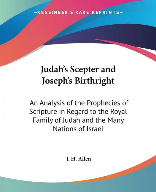 Judah's Scepter and Joseph's Birthright: An Analysis of the Prophecies of Scripture in Regard to the Royal Family of Judah and the Many Nations of Isr - Paperback