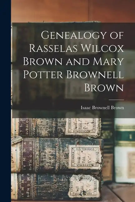 Genealogy of Rasselas Wilcox Brown and Mary Potter Brownell Brown - Paperback
