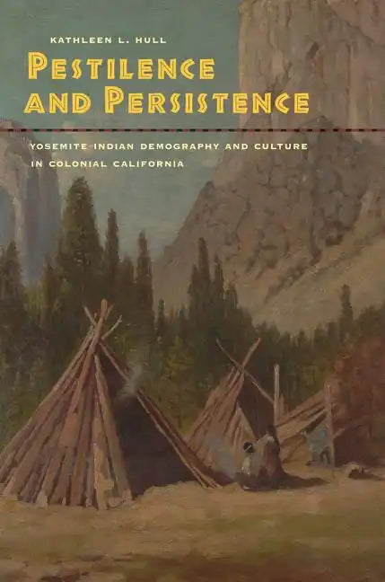 Pestilence and Persistence: Yosemite Indian Demography and Culture in Colonial California - Hardcover