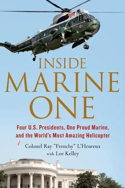 Inside Marine One: Four U.S. Presidents, One Proud Marine, and the World's Most Amazing Helicopter - Paperback