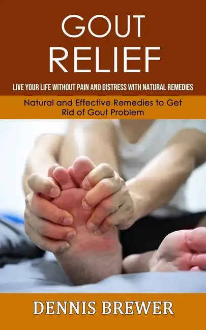 Gout Relief: Live Your Life Without Pain and Distress With Natural Remedies(Natural and Effective Remedies to Get Rid of Gout Problem) - Paperback