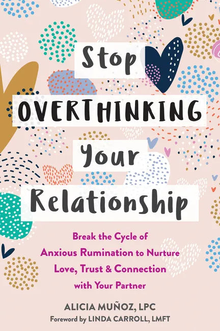 Stop Overthinking Your Relationship: Break the Cycle of Anxious Rumination to Nurture Love, Trust, and Connection with Your Partner - Paperback