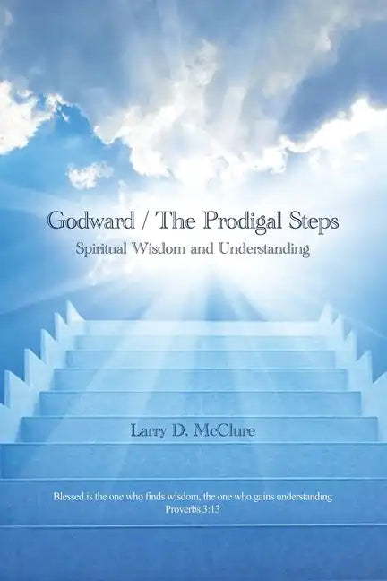 Godward / The Prodigal Steps: Spiritual Wisdom and Understanding Blessed is the one who finds wisdom, and the one who gets understanding Proverbs 3: - Paperback