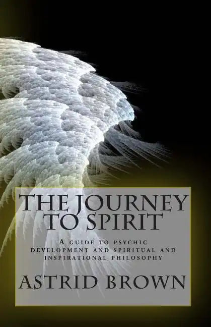 The Journey to Spirit: A Guide to Psychic Development and Spiritual and Inspirational Philosophy - Paperback