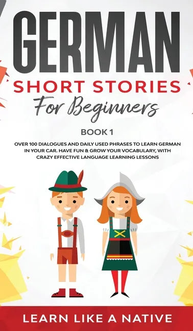 German Short Stories for Beginners Book 1: Over 100 Dialogues and Daily Used Phrases to Learn German in Your Car. Have Fun & Grow Your Vocabulary, wit - Hardcover