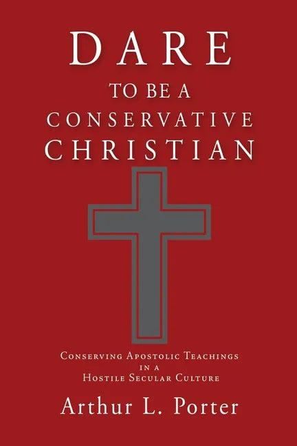 Dare to Be a Conservative Christian: Conserving Apostolic Teachings in a Hostile Secular Culture - Paperback