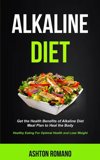Alkaline Diet: Get the Health Benefits of Alkaline Diet Meal Plan to Heal the Body (Healthy Eating For Optimal Health, Lose Weight) - Paperback