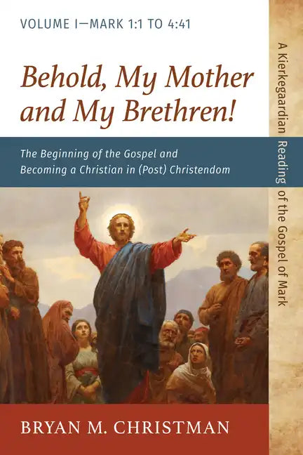 Behold, My Mother and My Brethren!: The Beginning of the Gospel and Becoming a Christian in (Post) Christendom: Volume I--Mark 1:1 to 4:41 - Paperback