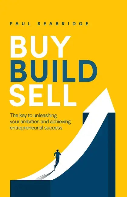 Buy, Build, Sell: The key to unleashing your ambition and achieving entrepreneurial success - Paperback
