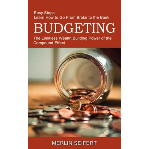 Budgeting: The Limitless Wealth Building Power of the Compound Effect (Easy Steps Learn How to Go From Broke to the Bank) - Paperback