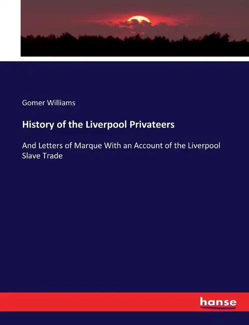 History of the Liverpool Privateers: And Letters of Marque With an Account of the Liverpool Slave Trade - Paperback