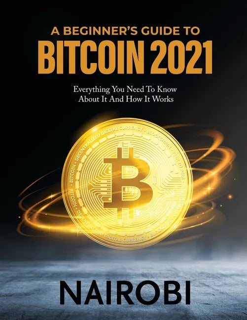 A Beginner's Guide to Bitcoin 2021: Everything You Need To Know About It And How It Works - Paperback