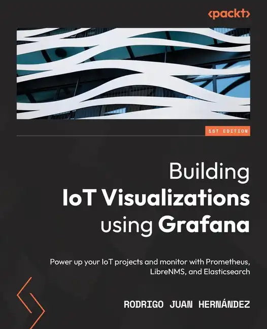 Building IoT Visualizations using Grafana: Power up your IoT projects and monitor with Prometheus, LibreNMS, and Elasticsearch - Paperback