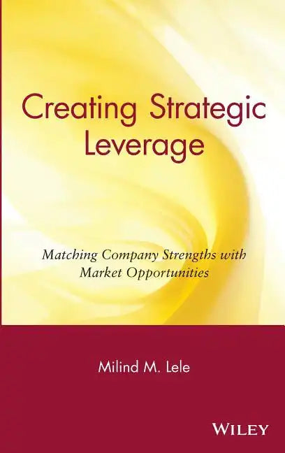 Creating Strategic Leverage: Matching Company Strengths with Market Opportunities - Hardcover