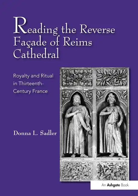 Reading the Reverse Façade of Reims Cathedral: Royalty and Ritual in Thirteenth-Century France - Paperback
