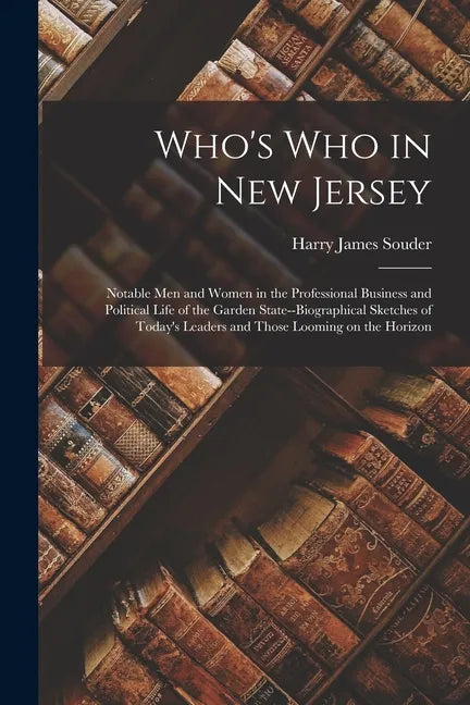 Who's Who in New Jersey: Notable Men and Women in the Professional Business and Political Life of the Garden State--biographical Sketches of To - Paperback