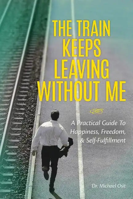 The Train Keeps Leaving Without Me: A Practical Guide To Happiness, Freedom, & Self-Fulfillment - Paperback