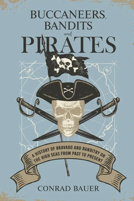 Buccaneers, Bandits, and Pirates: A History of Bravado and Banditry on the High Seas-From Past to Present - Paperback
