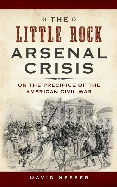 The Little Rock Arsenal Crisis: On the Precipice of the American Civil War - Hardcover