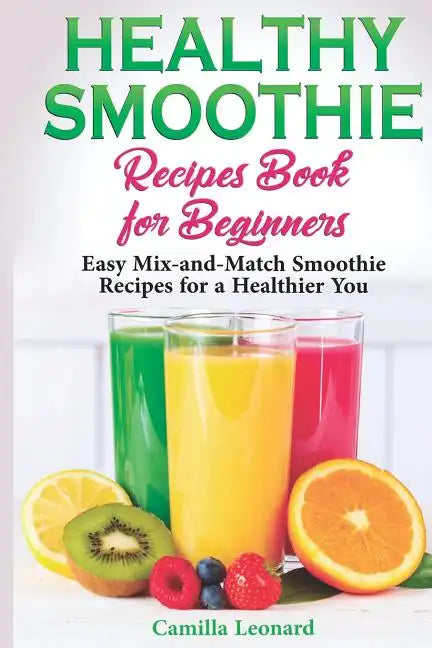 Healthy Smoothie Recipes Book for Beginners: Easy Mix-and-Match Smoothie Recipes for a Healthier You - Paperback