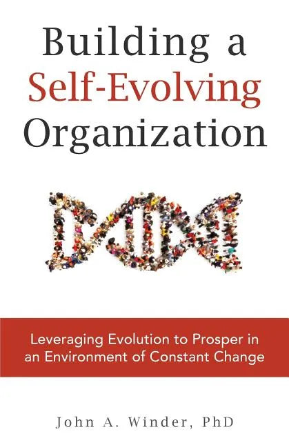 Building a Self-Evolving Organization: Leveraging Evolution to Prosper in an Environment of Constant Change - Paperback