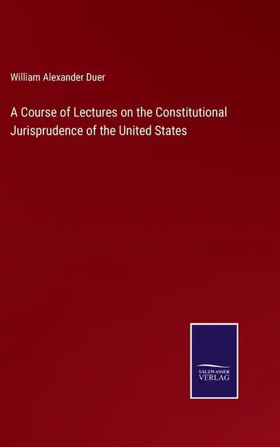 A Course of Lectures on the Constitutional Jurisprudence of the United States - Hardcover