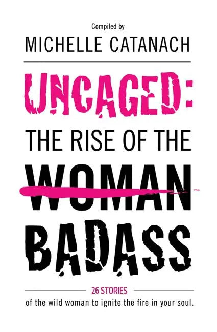 Uncaged: The Rise of the Badass: 26 Stories of the Wild Woman to Ignite the Fire in your Soul - Paperback
