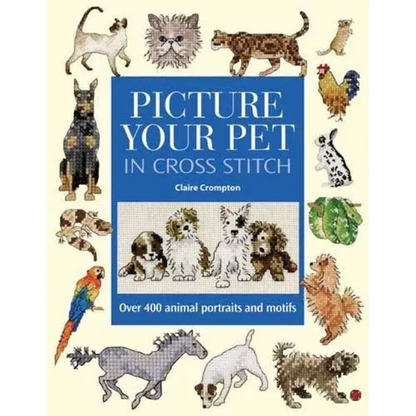 Picture Your Pet in Cross Stitch: Over 400 Animal Portraits and Motifs - Hardcover