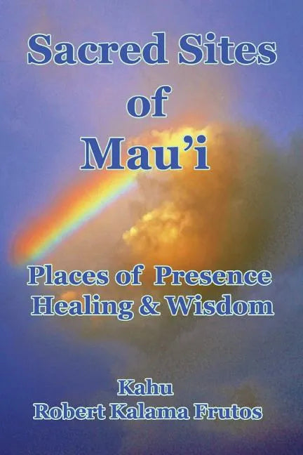 Sacred Sites of Maui: Places of Presence, Wisdom and Healing - Paperback