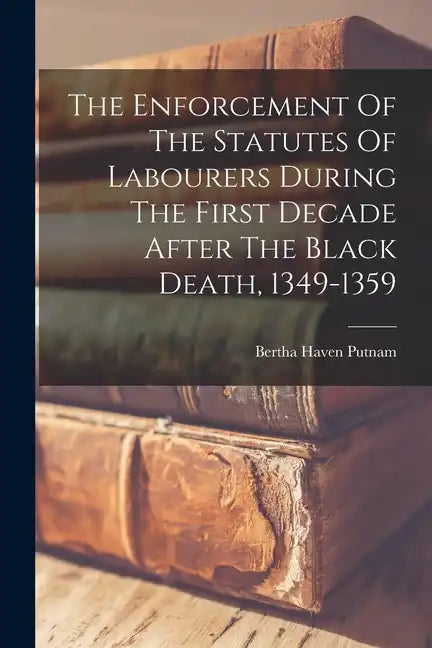 The Enforcement Of The Statutes Of Labourers During The First Decade After The Black Death, 1349-1359 - Paperback