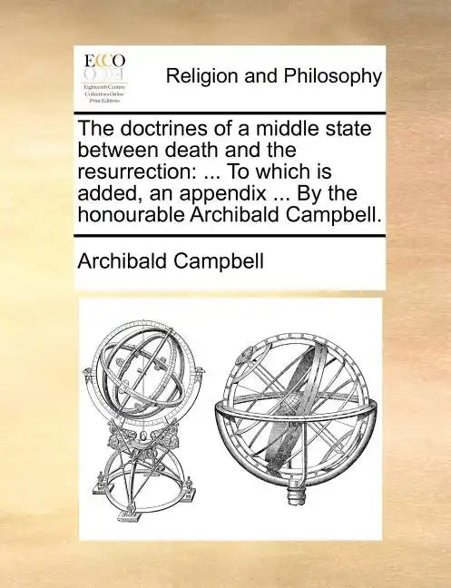 The Doctrines of a Middle State Between Death and the Resurrection: To Which Is Added, an Appendix ... by the Honourable Archibald Campbell. - Paperback