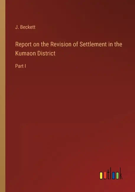 Report on the Revision of Settlement in the Kumaon District: Part I - Paperback