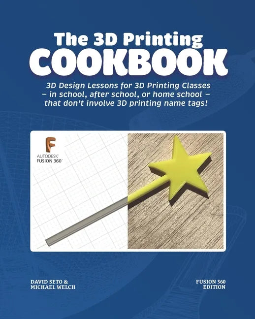 The 3D Printing Cookbook: Fusion 360 Edition: 3D Design Lessons for 3D Printing Classes - in school, after school, or homeschool - that don't in - Paperback