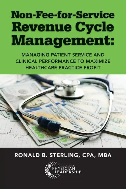 Non-Fee-for-Service Revenue Cycle Management: Managing Patient Service and Clinical Performance to Maximize Healthcare Practice Profit - Paperback