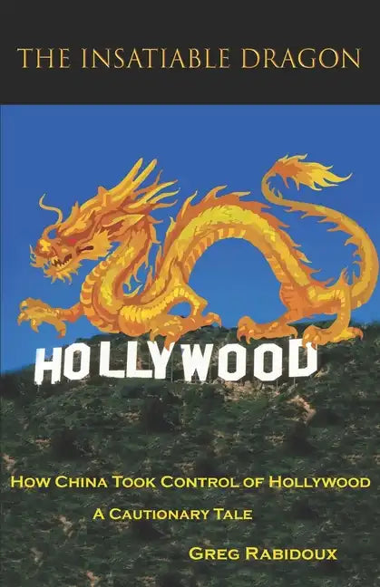 The Insatiable Dragon: How China Took Control of Hollywood - A Cautionary Tale - Paperback
