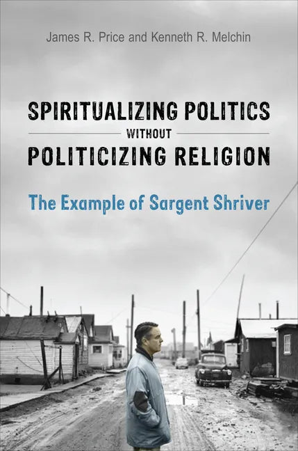 Spiritualizing Politics without Politicizing Religion: The Example of Sargent Shriver - Hardcover