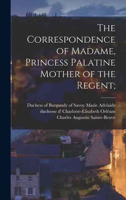 The Correspondence of Madame, Princess Palatine Mother of the Regent; - Hardcover