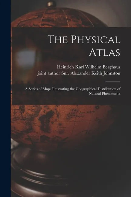 The Physical Atlas: a Series of Maps Illustrating the Geographical Distribution of Natural Phenomena - Paperback