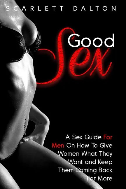 Good Sex: A Sex Guide For Men On How To Give Women What They Want and Keep Them Coming Back For More - Paperback